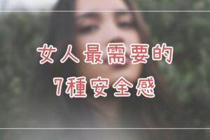 女人最需要的7種安全感！男人別再說搞不懂，愛情長長久久的重要元素～！