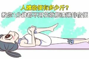 人體宿便有多少斤？教你1分錢都不用花就能清腸排宿便