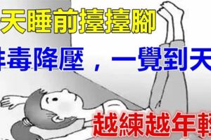 每天睡前抬抬腳，排肝腎之毒、保護心臟、降血壓、穩血糖，晚上不起夜，一覺到天亮，越練越年輕！！