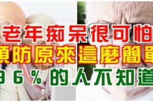 老年痴呆很可怕，預防原來這麼簡單，96%的人不知道！