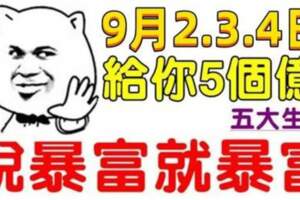 9月2.3.4日給你五個億，說暴富就暴富的生肖