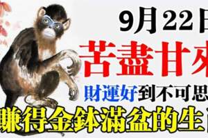 9月22日苦盡甘來，財運好到不可思議，賺得金缽滿盆的生肖