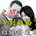 夫妻之間，不要等到離婚了，才明白這些道理...