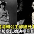 本是清朝高貴公主，卻被日本人糟蹋，最終還被處以槍決極刑，終年42歲！