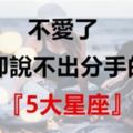 不愛了卻說不出分手的『5大星座』！