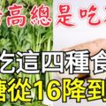 血糖高總是吃不飽？常吃這四種食物，血糖從16降到6.7為家人收藏！