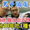 一名男子頭痛看病，突然昏迷，腦出血去世，只因他10年吃1種食物