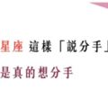 「說分手，只是氣話」！12星座這樣「說分手」並不是真的想分手！