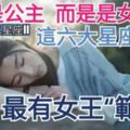 【不是公主，而是女王?】這六大星座女人最有女王「範兒」。妳上榜了嗎？