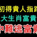 5月初得貴人指路，這三大生肖富貴有餘，命中難逃富貴