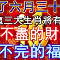 過了六月三十日，這三大生肖將有享不盡的財運用不完的福運