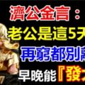 濟公說：老公是這5天出生，再窮都別離婚，早晚能發財，還是大財！