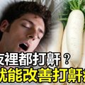 老公每天夜裡都「打鼾」讓你忍無可忍了？別擔心，一個「蘿蔔」就能很好地改善他夜裡打鼾的症狀！