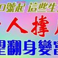 1月10號開始貴人撐腰，有望翻身變富人的生肖【前八名的生肖是你嗎】