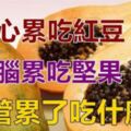 心累～吃紅豆、眼睛累了～吃枸杞、腦累～吃堅果、腿疲勞～吃什麼？你知道嗎？