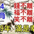 這4生肖的2019年滿是幸福，錢不離手，福不離身，笑不離面