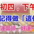 大年初四，下午三點記得做「這件事」，就能鴻運當頭，好運一整年