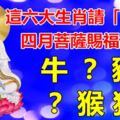 四月菩薩賜福給你，這六大生肖請「接喜」