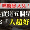 「嘴賤臉又臭！」只有真心相處過後你才會懂，這5個星座根本都是超級「大好人」！