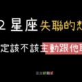 「他好久沒跟我聯絡，我該主動聯絡他嗎？」教你了解１２星座的想法決定你該不該「主動聯絡」！