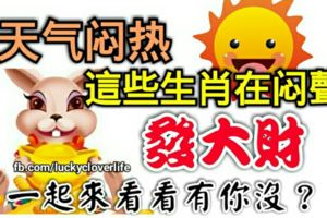 天氣悶熱，這些生肖在悶聲發大財，一起來看看有你沒？