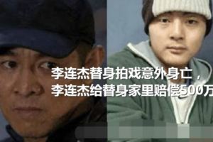 李連傑替身拍戲意外身亡，李連傑給替身家裡賠償500萬！