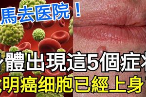 立馬去醫院！！身上出現這5個症狀，說明癌細胞已經上身了。。。