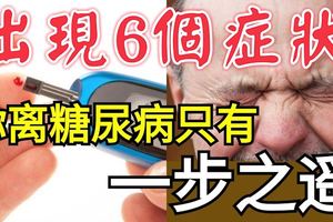 出現6個症狀，你離糖尿病只有一步之遙！