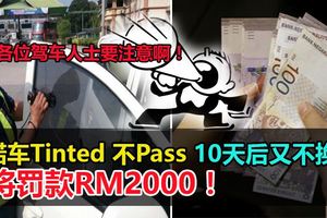 車Tinted不Pass10天後又不換,將罰款RM2000！各位駕車人士要注意啊！