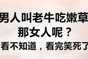 男人叫老牛吃嫩草，那女人呢？不看不知道，看完笑死了！