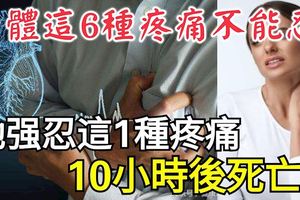 身體這6種疼痛不能忍！她強忍這1種疼痛10小時後死亡！