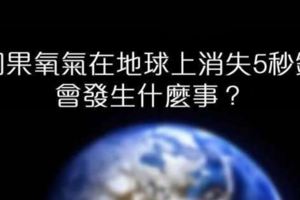 如果氧氣在地球上消失5秒鐘，後果比你想像中的慘況還要失控百倍。