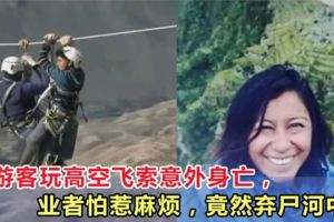 女遊客玩高空飛索遭遇意外身亡，業者怕惹上麻煩，竟將屍體扔入河中！