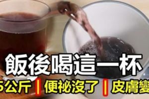 三餐飯後都喝了＂這一杯＂，一個月就輕鬆減下了5公斤！便祕沒了，皮膚也變好了！太神奇了！