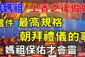 拜媽祖，上香之後做好「這件最高規格朝拜禮儀的事」，媽祖保佑才會靈。