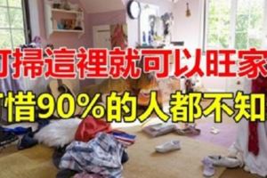 打掃這裡就可以旺家！可惜90%的人不知道！