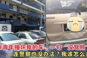 馬來青年撞壞我的車，一句「沒駕照」，連警察也沒辦法？我該怎麼辦？