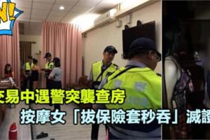 交易中遇警突襲查房，按摩女「拔保險套秒吞」滅證據