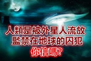 人類是被外星人流放監禁在地球的囚犯，你信嗎？