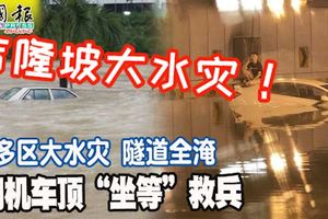 吉隆坡多區大水災!隧道全淹!司機車頂「坐等」救兵.....