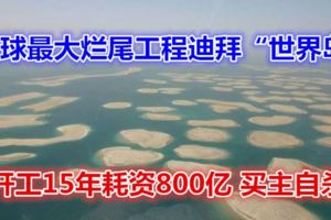 全球最大爛尾工程迪拜「世界島」：開工15年耗資800億買主自殺