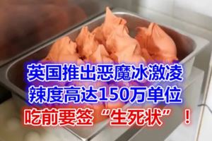 奇聞|英國推出惡魔冰激凌，辣度高達150萬單位，吃前要簽「生死狀」！