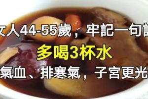 44-55歲的女人,多喝3杯水，補氣血、排寒氣，子宮更光滑哦！