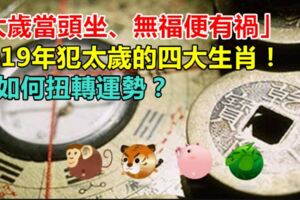 「太歲當頭坐、無福便有禍」2019年犯太歲的四大生肖！該如何扭轉運勢？