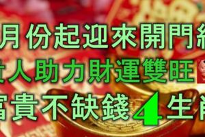 1月份起迎來開門紅，貴人助力，財運雙旺，富貴不缺錢的4大生肖！