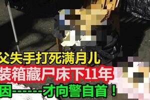 父失手打死滿月兒！竟裝箱藏屍床下11年！感心力交瘁才抱屍自首！！