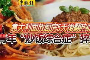 意大利麵放廚房5天後翻熱吃青年「炒飯綜合症」猝死