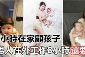 24小時在家顧孩子，真的比男人在外工作8小時還要累，一位媽媽說出了全世界母親的心聲