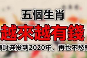 今天開始萬事皆順喜連發，五大生肖橫財連發到2020年