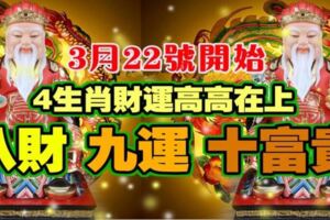 3月22號開始，這四大生肖財運高高在上，八財九運十富貴